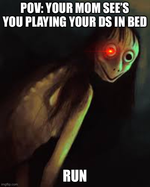 SPOOKY | POV: YOUR MOM SEE’S YOU PLAYING YOUR DS IN BED; RUN | image tagged in memes,imgflip | made w/ Imgflip meme maker