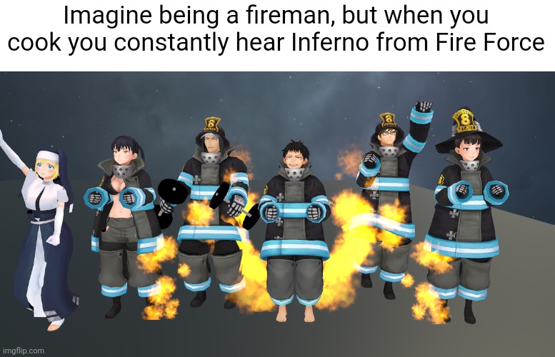 Op is fire | Imagine being a fireman, but when you cook you constantly hear Inferno from Fire Force | image tagged in company 8 - 1,anime | made w/ Imgflip meme maker
