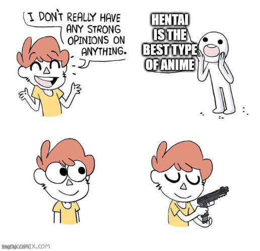 I don't really have strong opinions | HENTAI IS THE BEST TYPE OF ANIME | image tagged in i don't really have strong opinions | made w/ Imgflip meme maker