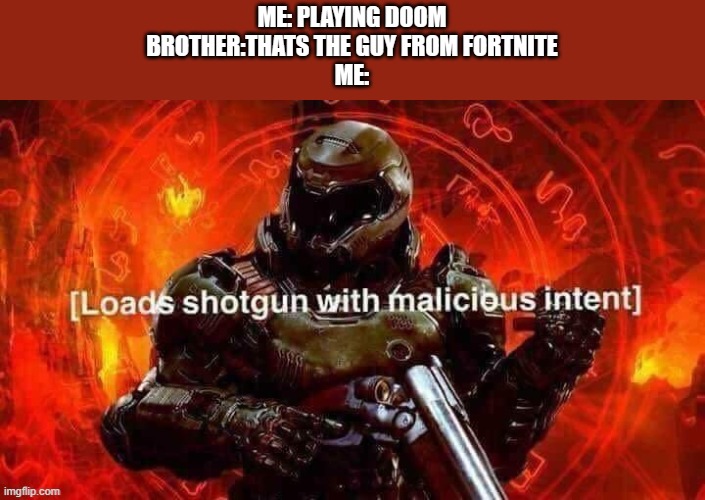 Help! It's a title | ME: PLAYING DOOM
BROTHER:THATS THE GUY FROM FORTNITE
ME: | image tagged in doomguy | made w/ Imgflip meme maker