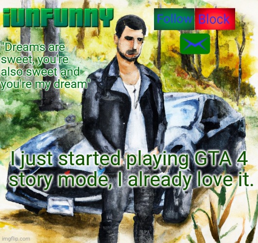 iunfunny.co | I just started playing GTA 4
 story mode, I already love it. | image tagged in iunfunny co | made w/ Imgflip meme maker