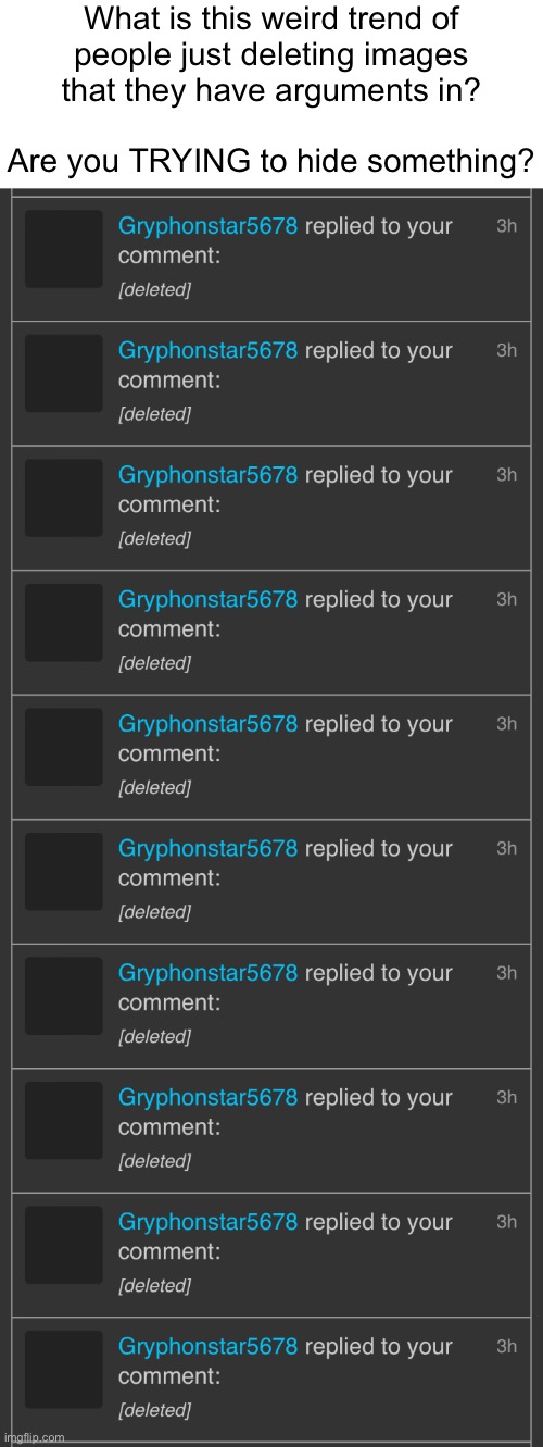 Just like Kewlew (And yes, that was Gryphonstar’s image.  He deleted it.) | What is this weird trend of
people just deleting images
that they have arguments in?
 
Are you TRYING to hide something? | made w/ Imgflip meme maker