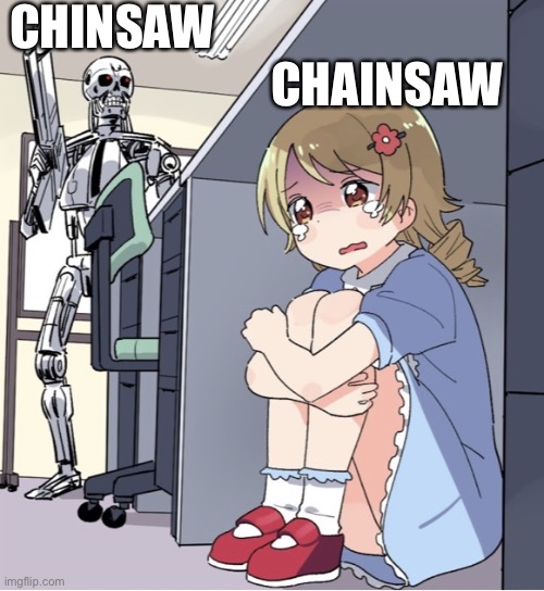 Anime Girl Hiding from Terminator | CHINSAW; CHAINSAW | image tagged in anime girl hiding from terminator | made w/ Imgflip meme maker