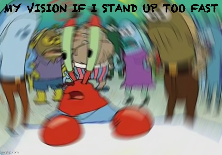 I’m out | MY VISION IF I STAND UP TOO FAST | image tagged in memes,mr krabs blur meme | made w/ Imgflip meme maker
