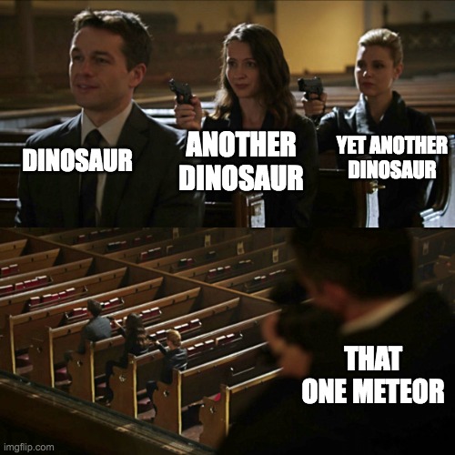 A title | DINOSAUR; YET ANOTHER DINOSAUR; ANOTHER DINOSAUR; THAT ONE METEOR | image tagged in assassination chain,dinosaur,dinosaurs,meteor,dinosaurs meteor,oh wow are you actually reading these tags | made w/ Imgflip meme maker