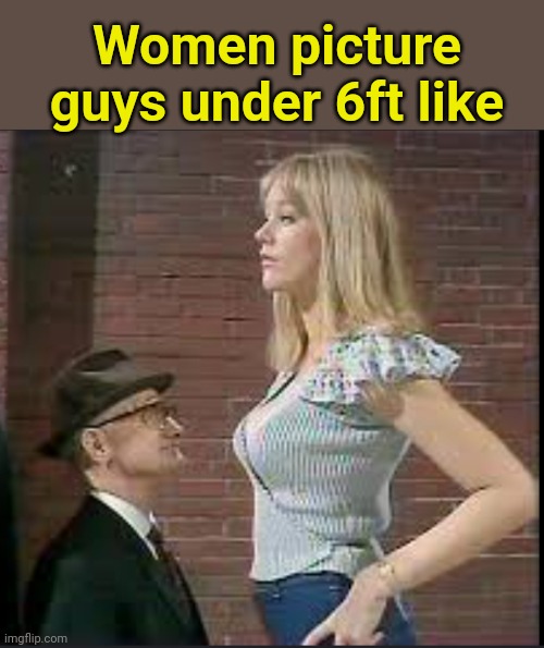 Guys under 6ft don't stand a chance | Women picture guys under 6ft like | image tagged in benny hill | made w/ Imgflip meme maker