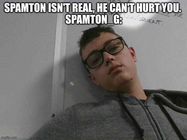 SPAMTON ISN'T REAL, HE CAN'T HURT YOU. 
SPAMTON_G: | made w/ Imgflip meme maker