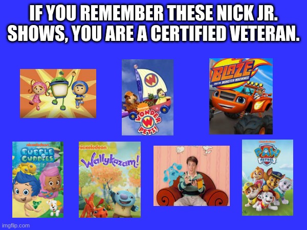 feel old yet? | IF YOU REMEMBER THESE NICK JR. SHOWS, YOU ARE A CERTIFIED VETERAN. | image tagged in nostalgia,nick jr,nickelodeon,old,oh wow are you actually reading these tags | made w/ Imgflip meme maker