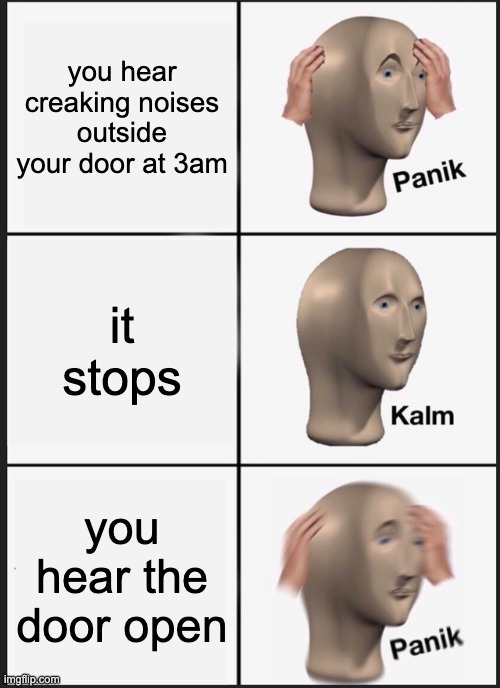 Panik Kalm Panik Meme | you hear creaking noises outside your door at 3am; it stops; you hear the door open | image tagged in memes,panik kalm panik | made w/ Imgflip meme maker