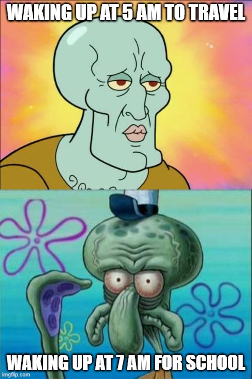 why this happens for me everytime |  WAKING UP AT 5 AM TO TRAVEL; WAKING UP AT 7 AM FOR SCHOOL | image tagged in memes,squidward | made w/ Imgflip meme maker