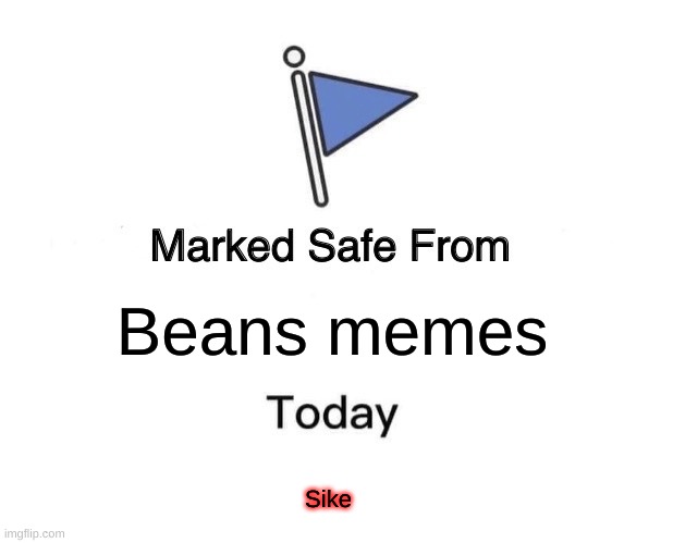 You're welcome | Beans memes; Sike | image tagged in memes,marked safe from | made w/ Imgflip meme maker
