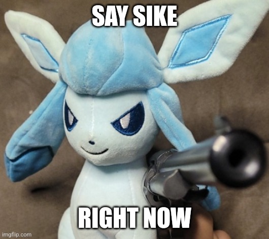 Glaceon_FU | SAY SIKE RIGHT NOW | image tagged in glaceon_fu | made w/ Imgflip meme maker