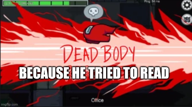 Dead body reported | BECAUSE HE TRIED TO READ | image tagged in dead body reported | made w/ Imgflip meme maker