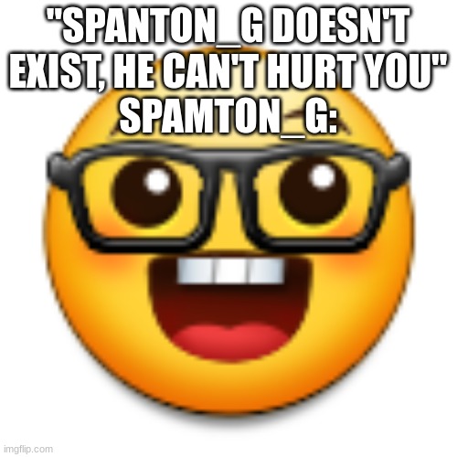 Old Samsung nerd emoji | "SPANTON_G DOESN'T EXIST, HE CAN'T HURT YOU"
SPAMTON_G: | image tagged in old samsung nerd emoji | made w/ Imgflip meme maker