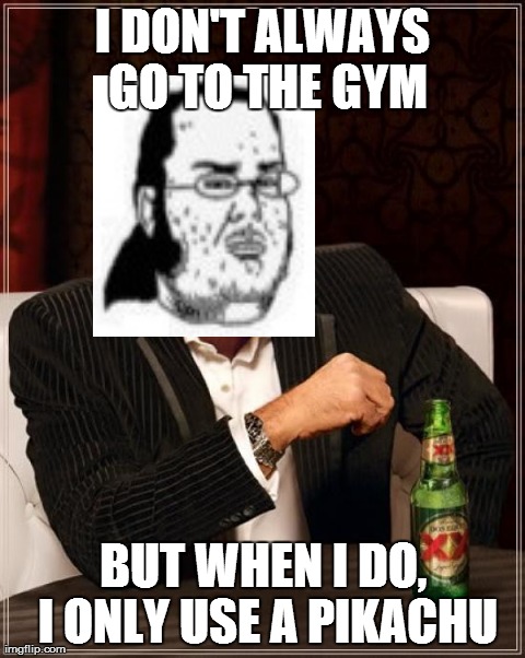 Pokemon rocks!!! :D | I DON'T ALWAYS GO TO THE GYM BUT WHEN I DO, I ONLY USE A PIKACHU | image tagged in memes,the most interesting man in the world | made w/ Imgflip meme maker