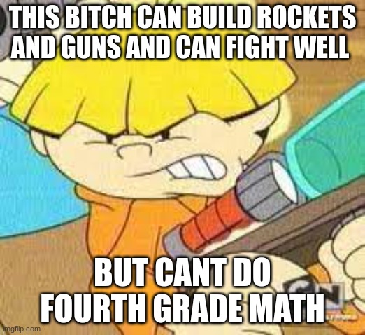 THIS BITCH CAN BUILD ROCKETS AND GUNS AND CAN FIGHT WELL; BUT CANT DO FOURTH GRADE MATH | made w/ Imgflip meme maker