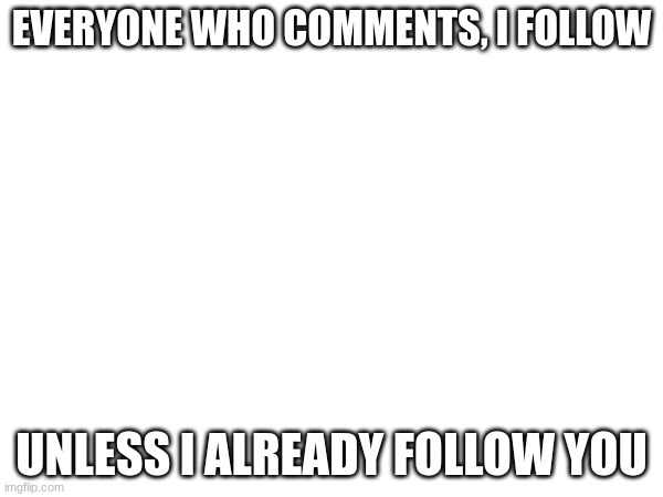 *sigh* WHY DO I KEEP DOING THIS | EVERYONE WHO COMMENTS, I FOLLOW; UNLESS I ALREADY FOLLOW YOU | made w/ Imgflip meme maker