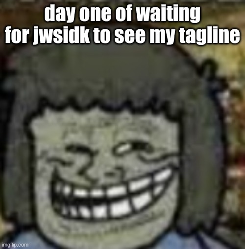 you know who else? | day one of waiting for jwsidk to see my tagline | image tagged in you know who else | made w/ Imgflip meme maker
