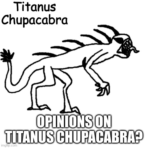 Titanus Chupacabra | OPINIONS ON TITANUS CHUPACABRA? | image tagged in titanus chupacabra | made w/ Imgflip meme maker