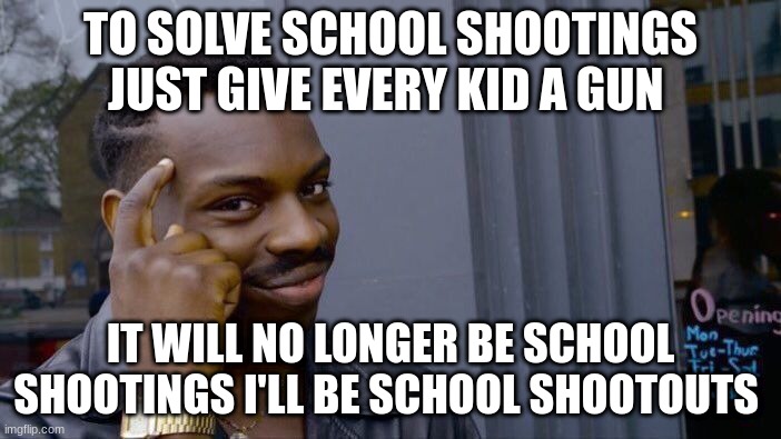 Proven 100 percent | TO SOLVE SCHOOL SHOOTINGS JUST GIVE EVERY KID A GUN; IT WILL NO LONGER BE SCHOOL SHOOTINGS I'LL BE SCHOOL SHOOTOUTS | image tagged in memes,roll safe think about it | made w/ Imgflip meme maker