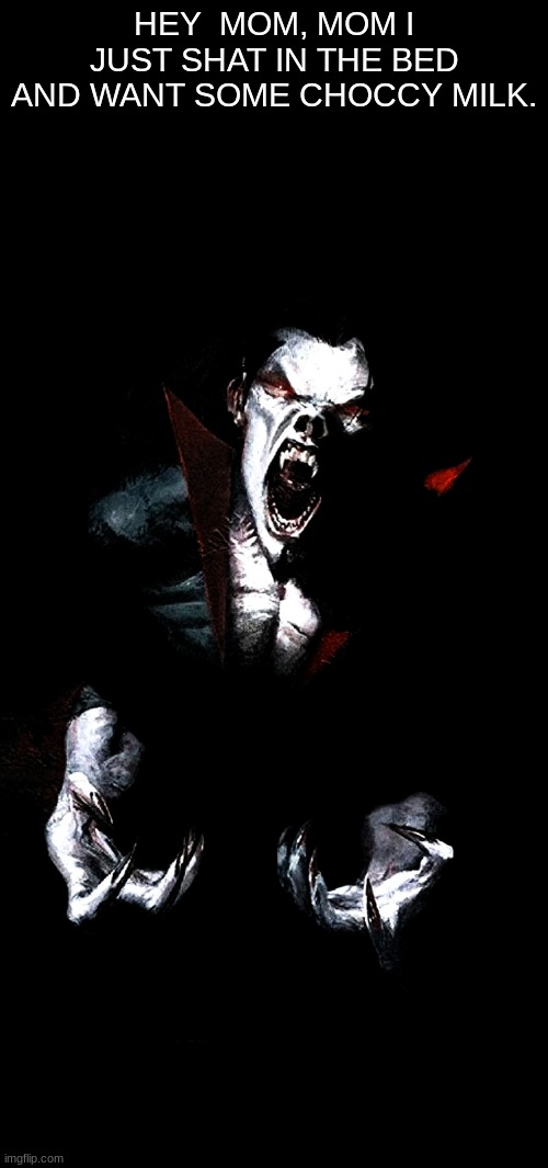 Morbius the Living Vampire | HEY  MOM, MOM I JUST SHAT IN THE BED AND WANT SOME CHOCCY MILK. | image tagged in morbius the living vampire | made w/ Imgflip meme maker