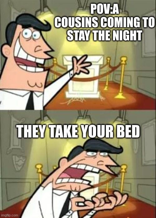 This Is Where I'd Put My Trophy If I Had One Meme | POV:A COUSINS COMING TO STAY THE NIGHT; THEY TAKE YOUR BED | image tagged in memes,this is where i'd put my trophy if i had one | made w/ Imgflip meme maker
