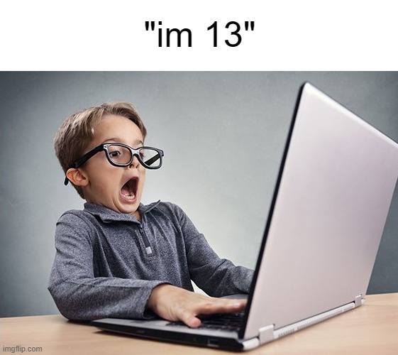 Half y'all mfs saying that you're 13 are probably 11 irl | "im 13" | made w/ Imgflip meme maker