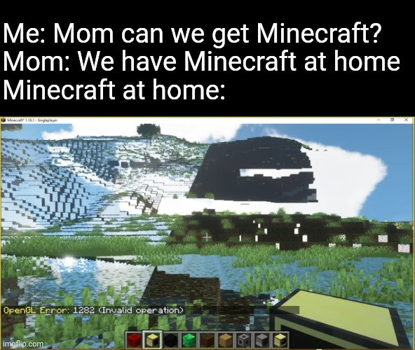 Me: Mom can we get Minecraft?
Mom: We have Minecraft at home
Minecraft at home: | made w/ Imgflip meme maker