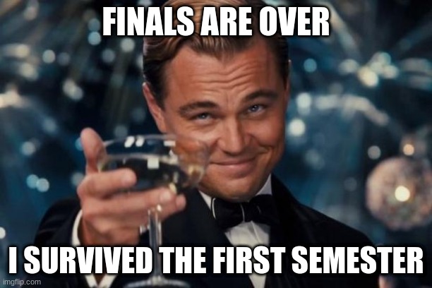 Leonardo Dicaprio Cheers Meme | FINALS ARE OVER; I SURVIVED THE FIRST SEMESTER | image tagged in memes,leonardo dicaprio cheers | made w/ Imgflip meme maker