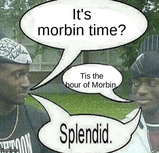 We sell crack Splendid | It's morbin time? Tis the hour of Morbin. | image tagged in we sell crack splendid | made w/ Imgflip meme maker