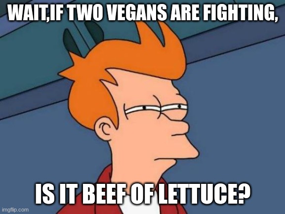 Futurama Fry Meme | WAIT,IF TWO VEGANS ARE FIGHTING, IS IT BEEF OF LETTUCE? | image tagged in memes,futurama fry | made w/ Imgflip meme maker