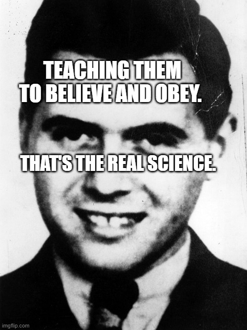 josef-mengele | TEACHING THEM TO BELIEVE AND OBEY. THAT'S THE REAL SCIENCE. | image tagged in josef-mengele | made w/ Imgflip meme maker