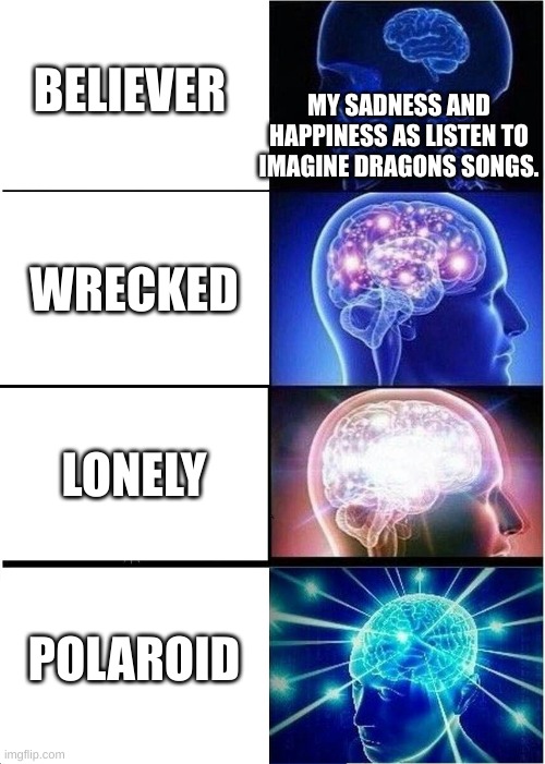 My sadness and enjoyment in Imagine Dragons songs | BELIEVER; MY SADNESS AND HAPPINESS AS LISTEN TO IMAGINE DRAGONS SONGS. WRECKED; LONELY; POLAROID | image tagged in memes,expanding brain,imagine dragons | made w/ Imgflip meme maker