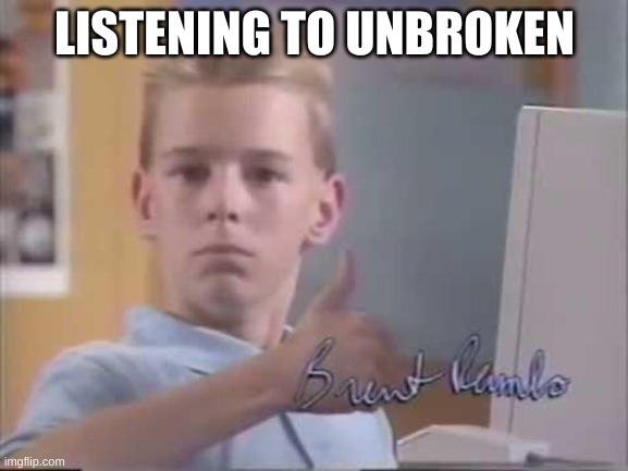 Pretty good chorus | LISTENING TO UNBROKEN | image tagged in brent rambo | made w/ Imgflip meme maker