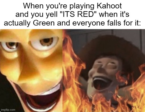I am the greatest villain of all time! | When you're playing Kahoot and you yell "ITS RED" when it's actually Green and everyone falls for it: | image tagged in satanic woody no spacing | made w/ Imgflip meme maker