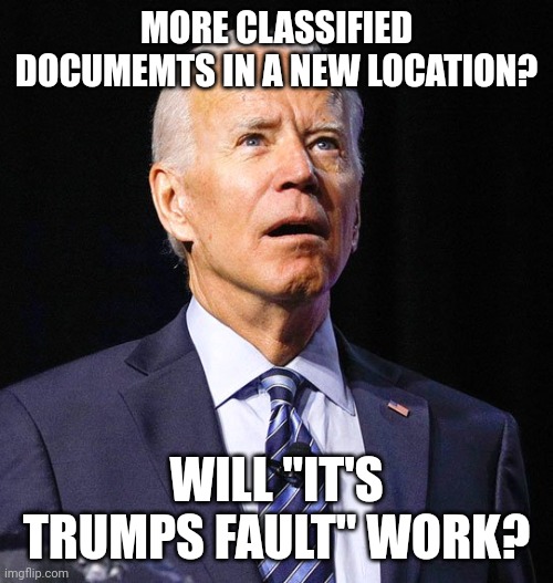 Joe Biden | MORE CLASSIFIED DOCUMEMTS IN A NEW LOCATION? WILL "IT'S TRUMPS FAULT" WORK? | image tagged in joe biden | made w/ Imgflip meme maker