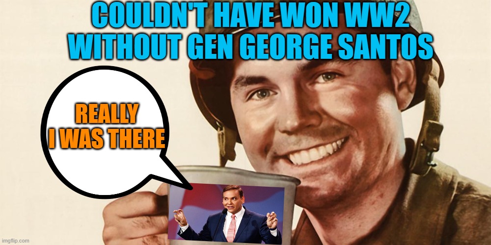 ww2 coffee guy | COULDN'T HAVE WON WW2
WITHOUT GEN GEORGE SANTOS REALLY I WAS THERE | image tagged in ww2 coffee guy | made w/ Imgflip meme maker