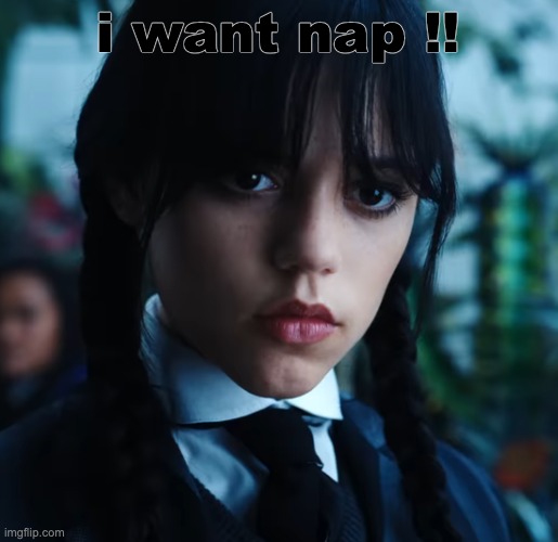 wednesday. | i want nap !! | image tagged in wednesday | made w/ Imgflip meme maker