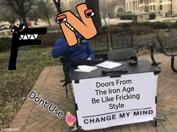 Yies (mod note: *yuss) | Doors From
The Iron Age
Be Like Fricking
Style; Dont Use 💘 | image tagged in memes,change my mind | made w/ Imgflip meme maker