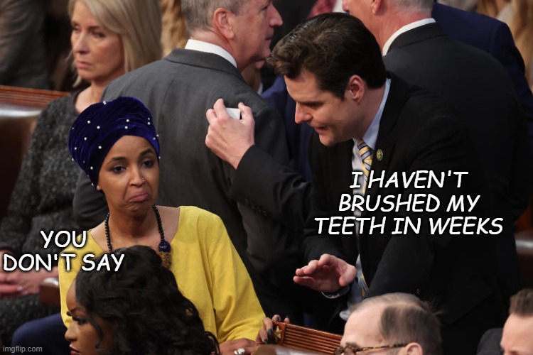 Matt Gaetz-FL and Ilhan Omar-MN | I HAVEN'T BRUSHED MY TEETH IN WEEKS YOU DON'T SAY | image tagged in matt gaetz-fl and ilhan omar-mn | made w/ Imgflip meme maker
