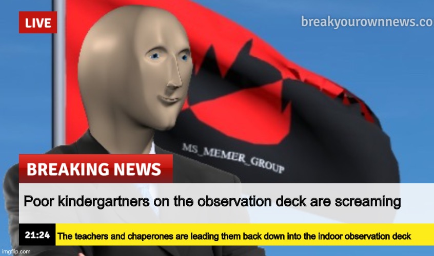 MSMG News (December 2022 edition) | Poor kindergartners on the observation deck are screaming; The teachers and chaperones are leading them back down into the indoor observation deck | image tagged in msmg news december 2022 edition | made w/ Imgflip meme maker