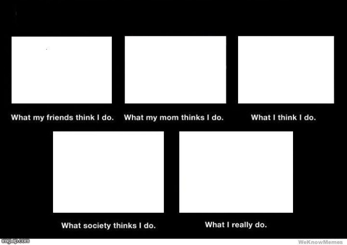 what people think i do blank | image tagged in what people think i do blank | made w/ Imgflip meme maker