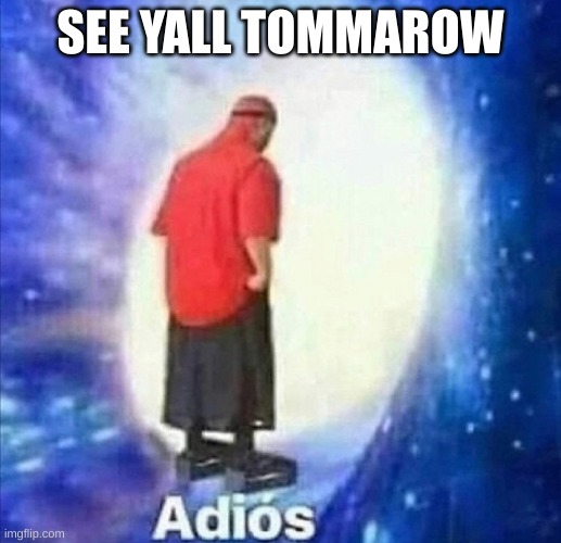 Adios | SEE YALL TOMMAROW | image tagged in adios | made w/ Imgflip meme maker