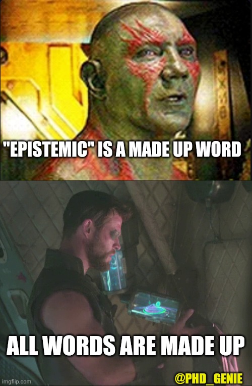 Epistemic | "EPISTEMIC" IS A MADE UP WORD; ALL WORDS ARE MADE UP; @PHD_GENIE | image tagged in nothing goes over drax's head,all words are made up | made w/ Imgflip meme maker