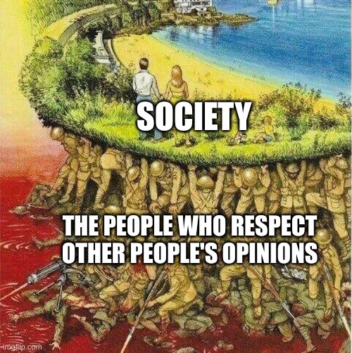 Soldiers hold up society | SOCIETY; THE PEOPLE WHO RESPECT OTHER PEOPLE'S OPINIONS | image tagged in soldiers hold up society | made w/ Imgflip meme maker