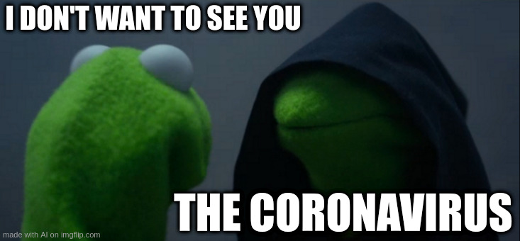 yeah gtfo | I DON'T WANT TO SEE YOU; THE CORONAVIRUS | image tagged in memes,evil kermit | made w/ Imgflip meme maker