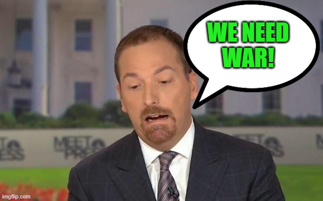 WE NEED WAR! | WE NEED
WAR! | image tagged in chuck todd | made w/ Imgflip meme maker