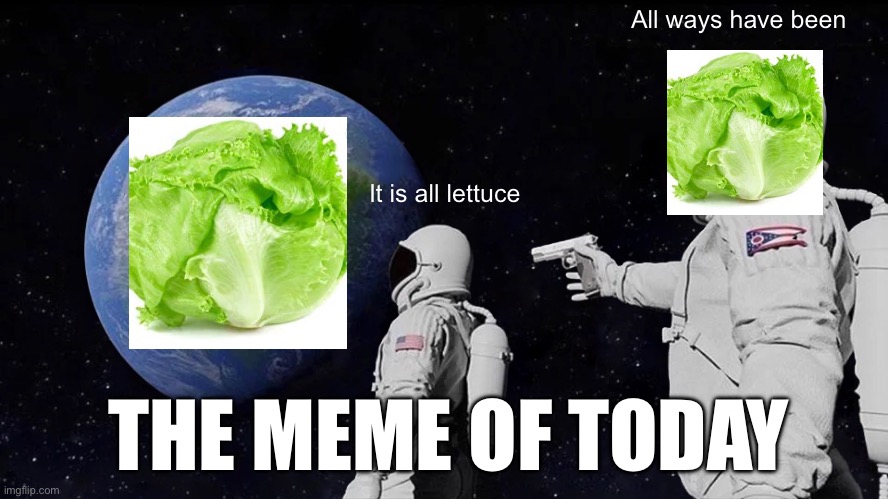 Always Has Been Meme | All ways have been; It is all lettuce; THE MEME OF TODAY | image tagged in memes,always has been | made w/ Imgflip meme maker