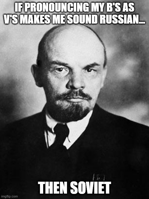 Soviet | IF PRONOUNCING MY B'S AS V'S MAKES ME SOUND RUSSIAN... THEN SOVIET | image tagged in lenin | made w/ Imgflip meme maker