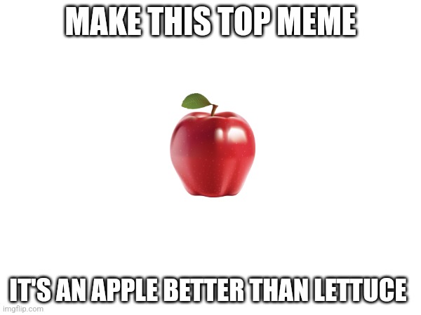 Apple is better than lettuce | MAKE THIS TOP MEME; IT'S AN APPLE BETTER THAN LETTUCE | image tagged in apple | made w/ Imgflip meme maker